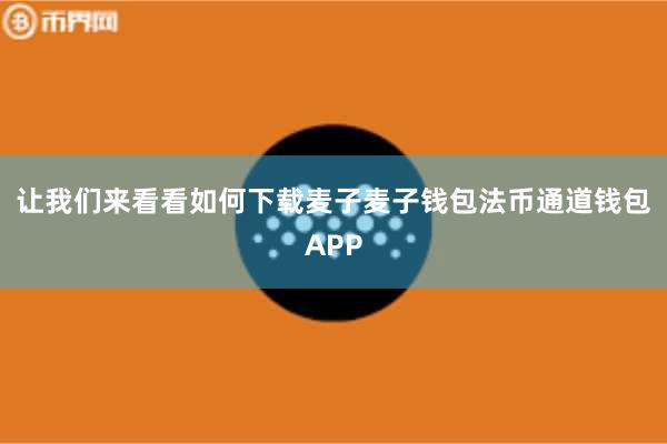 让我们来看看如何下载麦子麦子钱包法币通道钱包APP