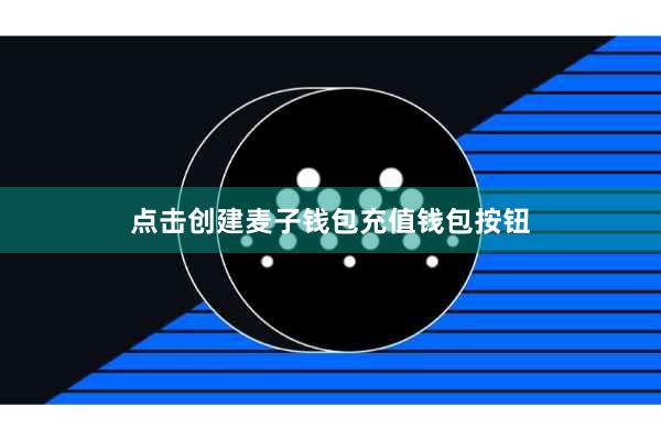 点击创建麦子钱包充值钱包按钮