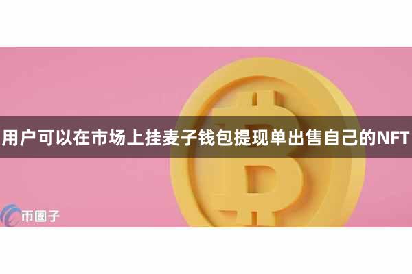 用户可以在市场上挂麦子钱包提现单出售自己的NFT