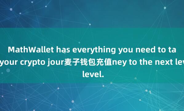 MathWallet has everything you need to take your crypto jour麦子钱包充值ney to the next level.