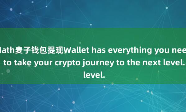 Math麦子钱包提现Wallet has everything you need to take your crypto journey to the next level.