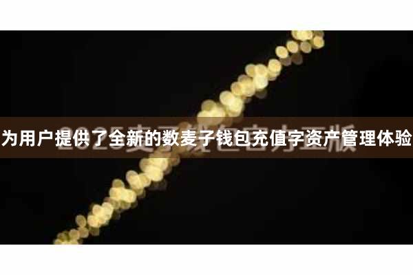 为用户提供了全新的数麦子钱包充值字资产管理体验