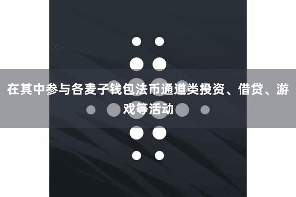 在其中参与各麦子钱包法币通道类投资、借贷、游戏等活动