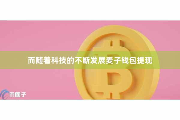 而随着科技的不断发展麦子钱包提现