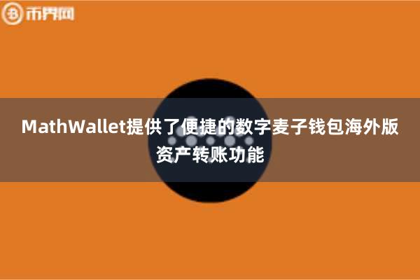 MathWallet提供了便捷的数字麦子钱包海外版资产转账功能