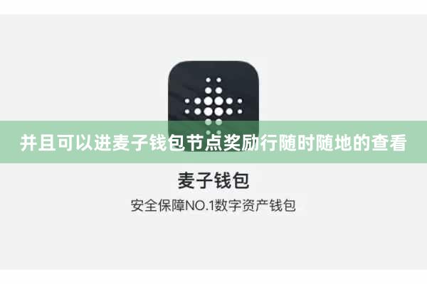 并且可以进麦子钱包节点奖励行随时随地的查看
