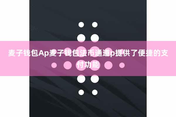 麦子钱包Ap麦子钱包法币通道p提供了便捷的支付功能
