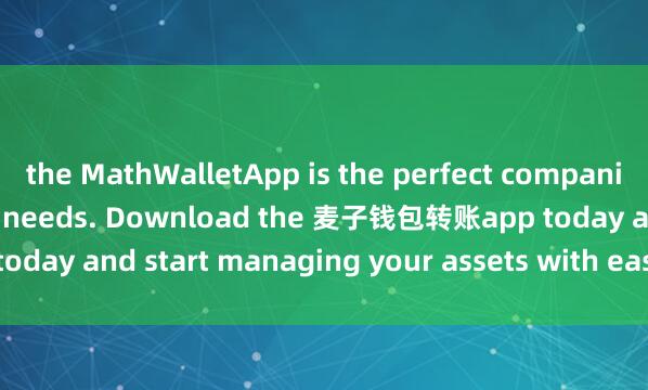 the MathWalletApp is the perfect companion for all your crypto needs. Download the 麦子钱包转账app today and start managing your assets with ease and convenience.