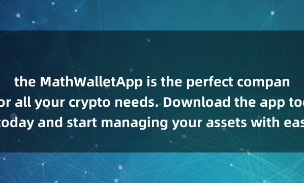 the MathWalletApp is the perfect companio麦子钱包法币通道n for all your crypto needs. Download the app today and start managing your assets with ease and convenience.